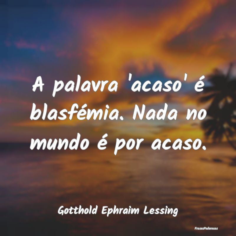 Frases de Acaso - A palavra 'acaso' é blasfémia. Nada no mundo é ...