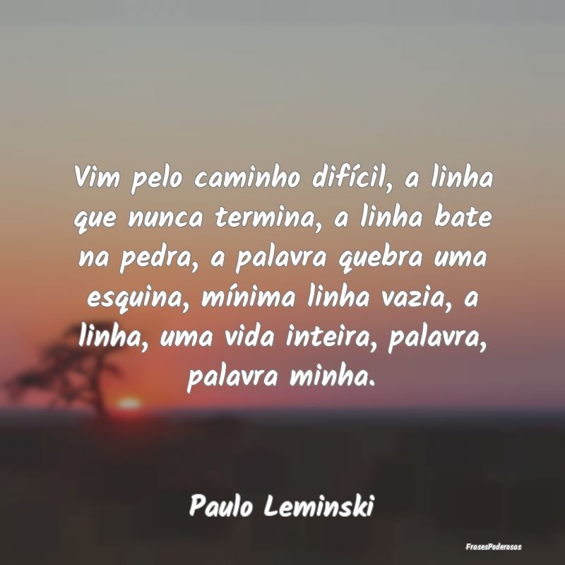 Vim pelo caminho difícil, a linha que nunca termi...