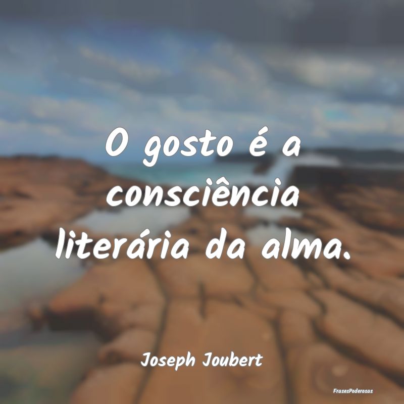 O gosto é a consciência literária da alma....