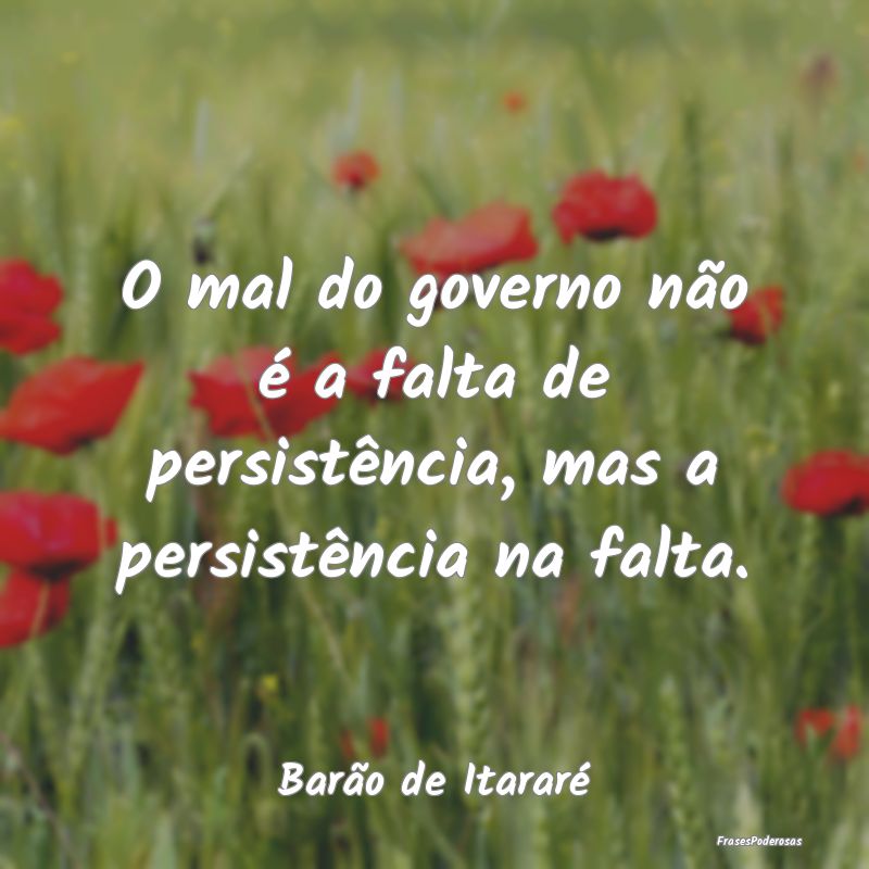 O mal do governo não é a falta de persistência,...