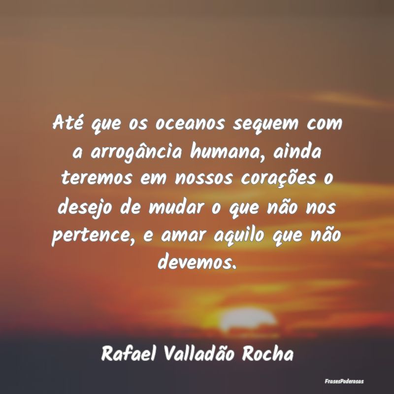 Até que os oceanos sequem com a arrogância human...