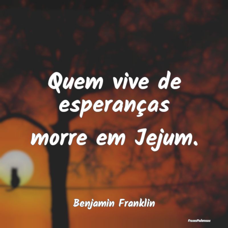 Quem vive de esperanças morre em Jejum....