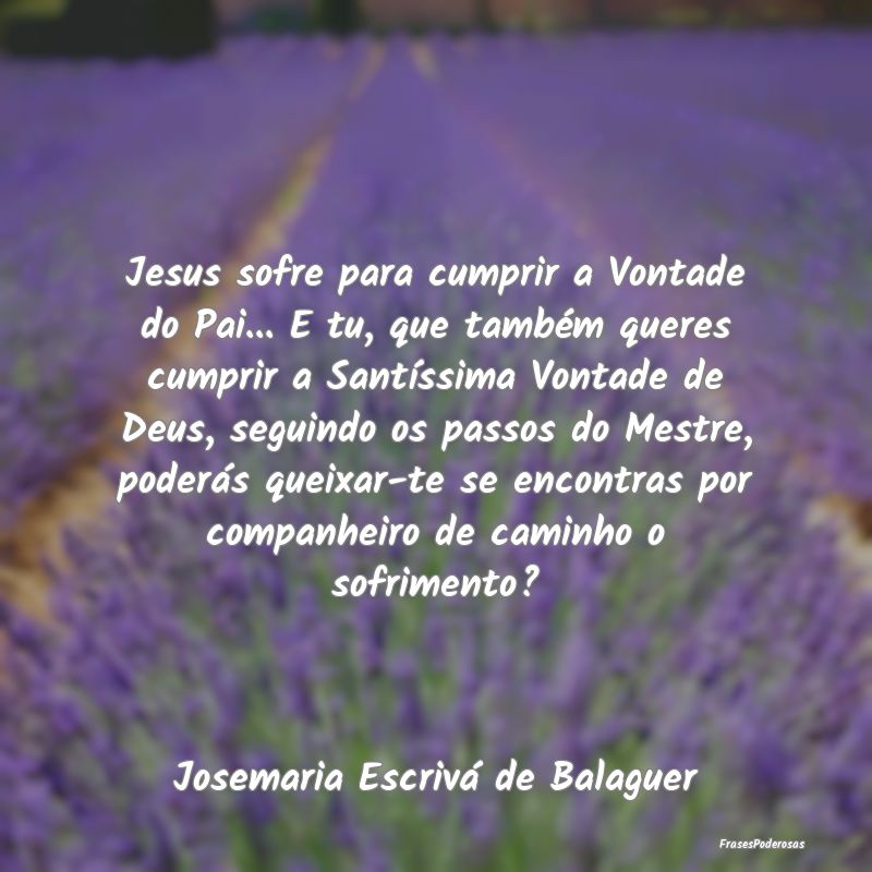 Jesus sofre para cumprir a Vontade do Pai... E tu,...