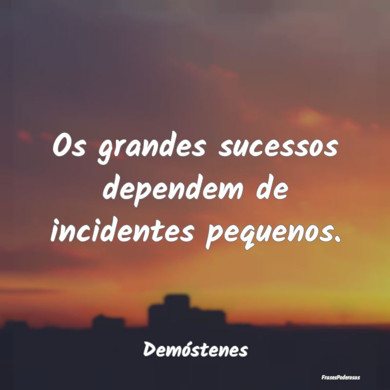 Os grandes sucessos dependem de incidentes pequeno...