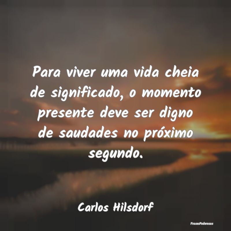 Para viver uma vida cheia de significado, o moment...