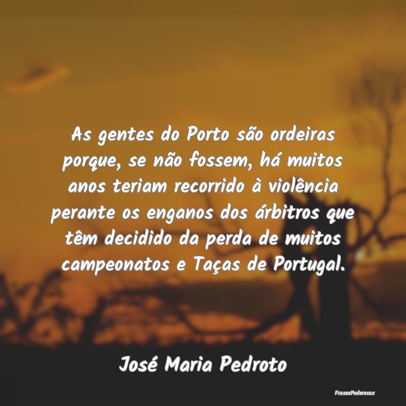 As gentes do Porto são ordeiras porque, se não f...