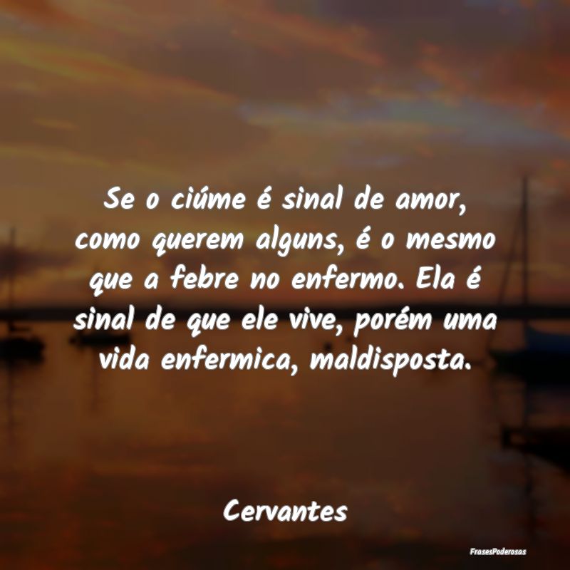 Se o ciúme é sinal de amor, como querem alguns, ...