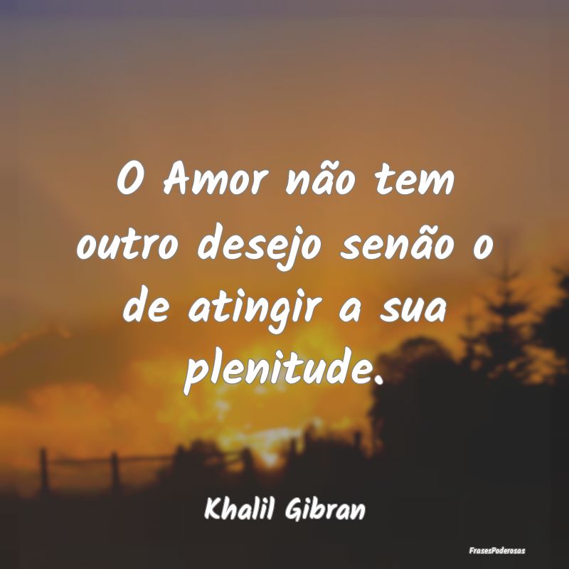 O Amor não tem outro desejo senão o de atingir a...