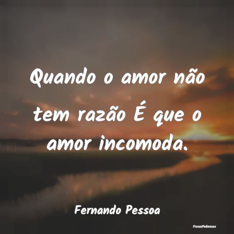 Quando o amor não tem razão É que o amor incomo...