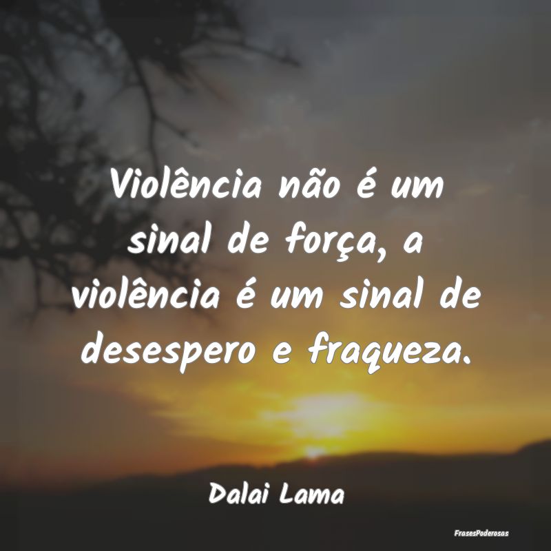 Frases de Desespero - Violência não é um sinal de força, a violênci...