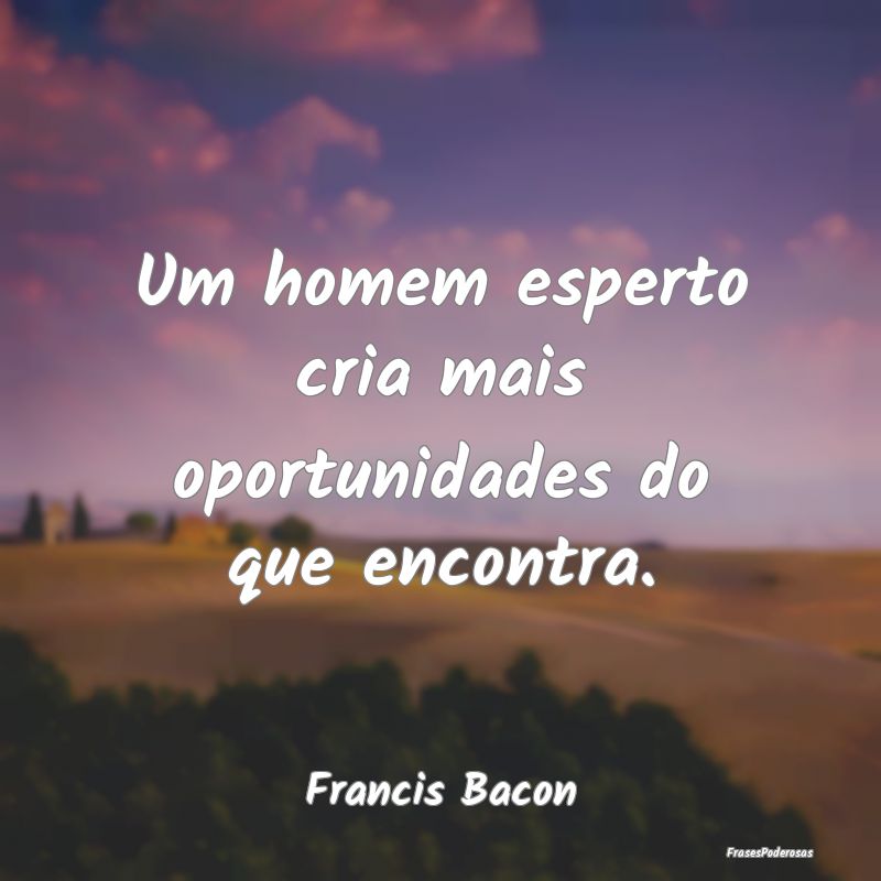 Um homem esperto cria mais oportunidades do que en...