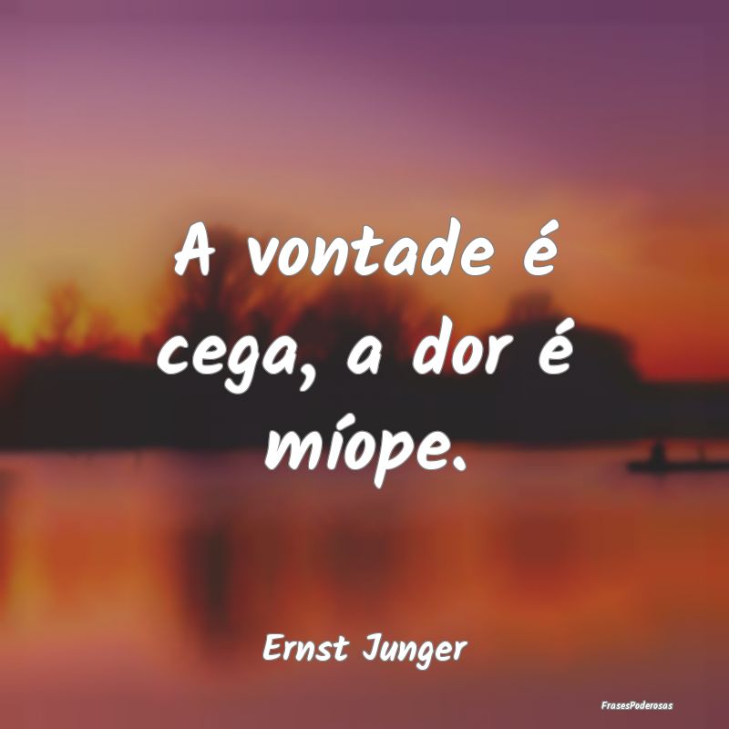 A vontade é cega, a dor é míope....