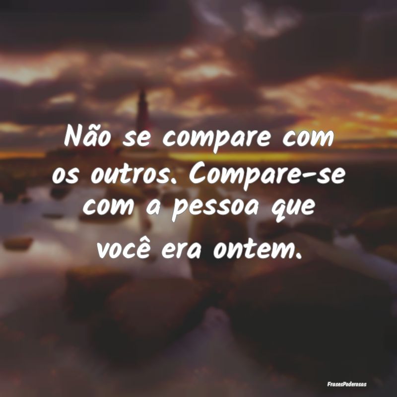 Não se compare com os outros. Compare-se com a pe...