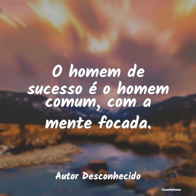 O homem de sucesso é o homem comum, com a mente f...