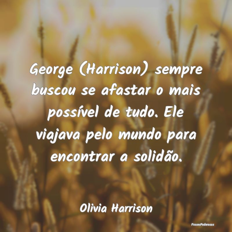 George (Harrison) sempre buscou se afastar o mais ...