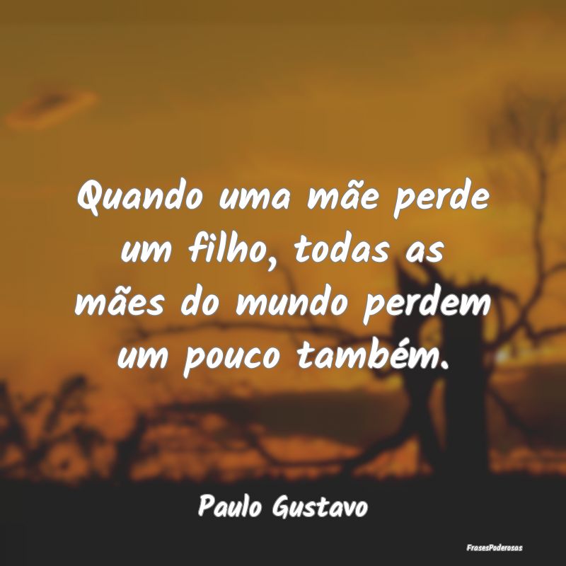 Quando uma mãe perde um filho, todas as mães do ...