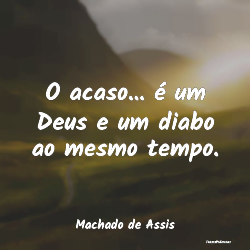 O acaso... é um Deus e um diabo ao mesmo tempo....