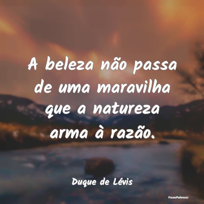 A beleza não passa de uma maravilha que a naturez...