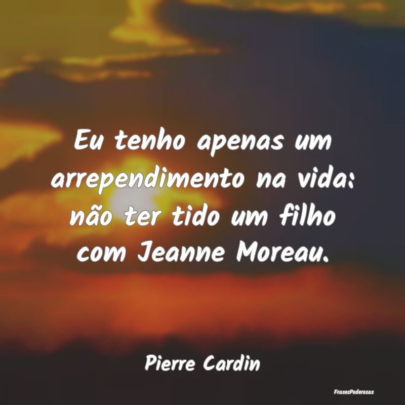 Eu tenho apenas um arrependimento na vida: não te...