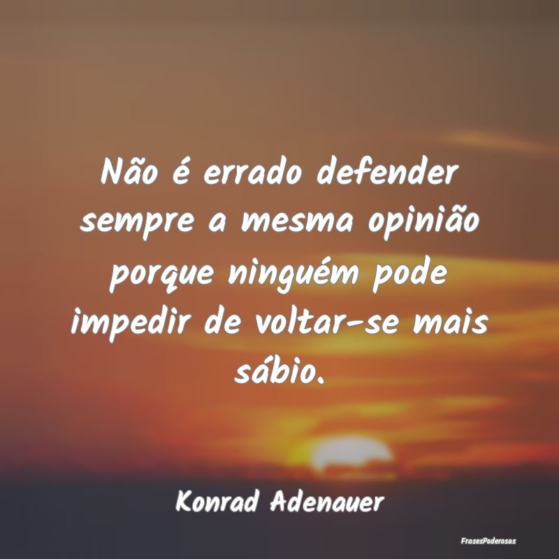 Não é errado defender sempre a mesma opinião po...