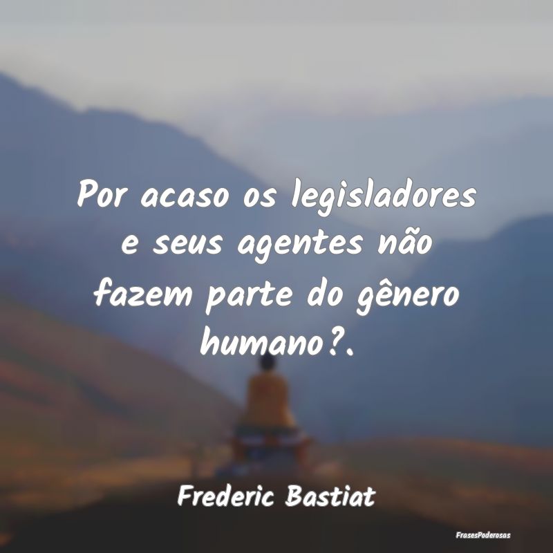 Por acaso os legisladores e seus agentes não faze...